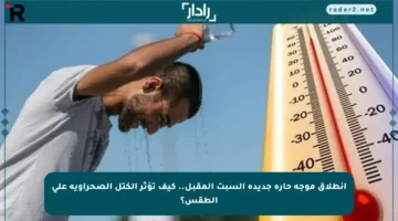 انطلاق موجة حارة جديدة السبت المقبل.. كيف تؤثر الكتل الصحراوية على الطقس؟